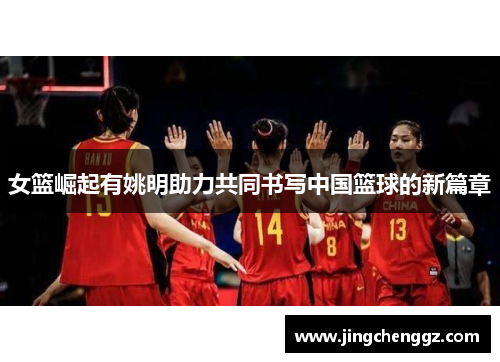 女篮崛起有姚明助力共同书写中国篮球的新篇章