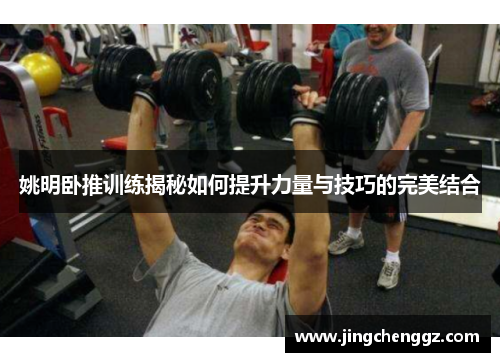 姚明卧推训练揭秘如何提升力量与技巧的完美结合