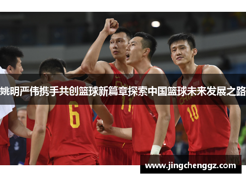 姚明严伟携手共创篮球新篇章探索中国篮球未来发展之路