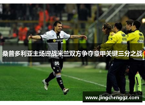 桑普多利亚主场迎战米兰双方争夺意甲关键三分之战