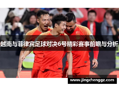 越南与菲律宾足球对决6号精彩赛事前瞻与分析